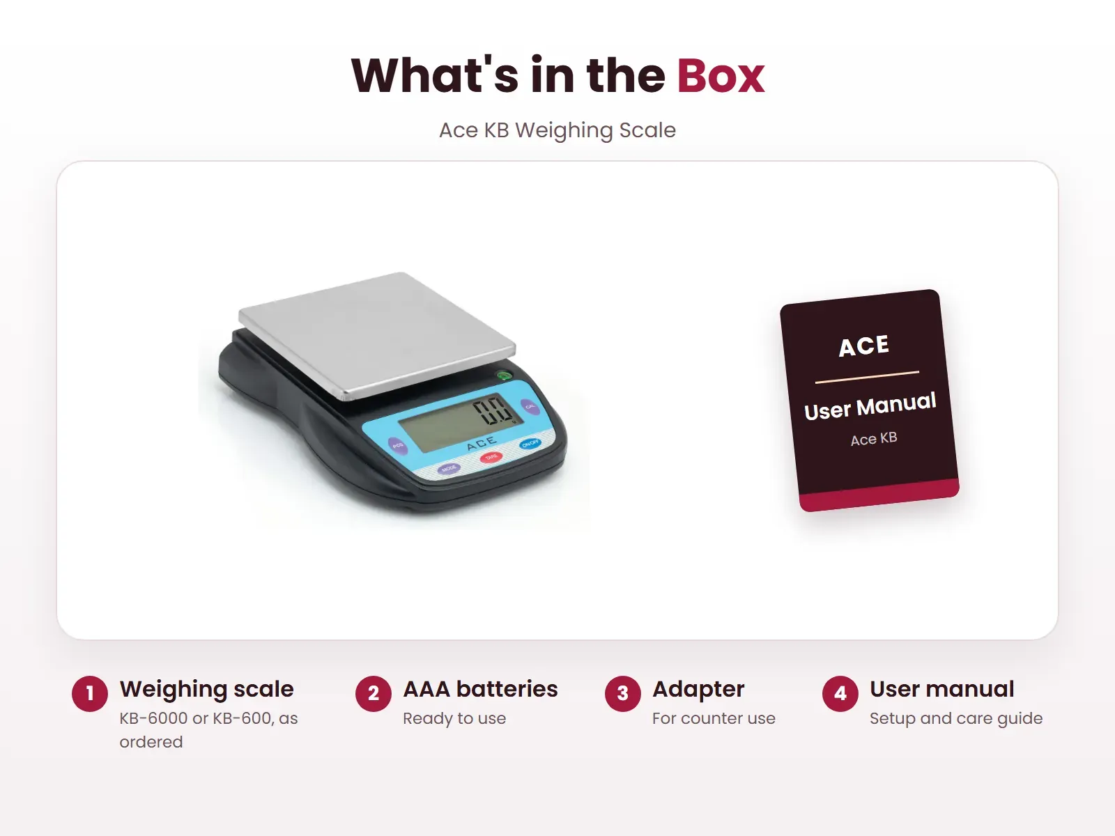 What's in the box: Weighing scale, AAA batteries, Adapter and User manual, Ace KB-600/6000