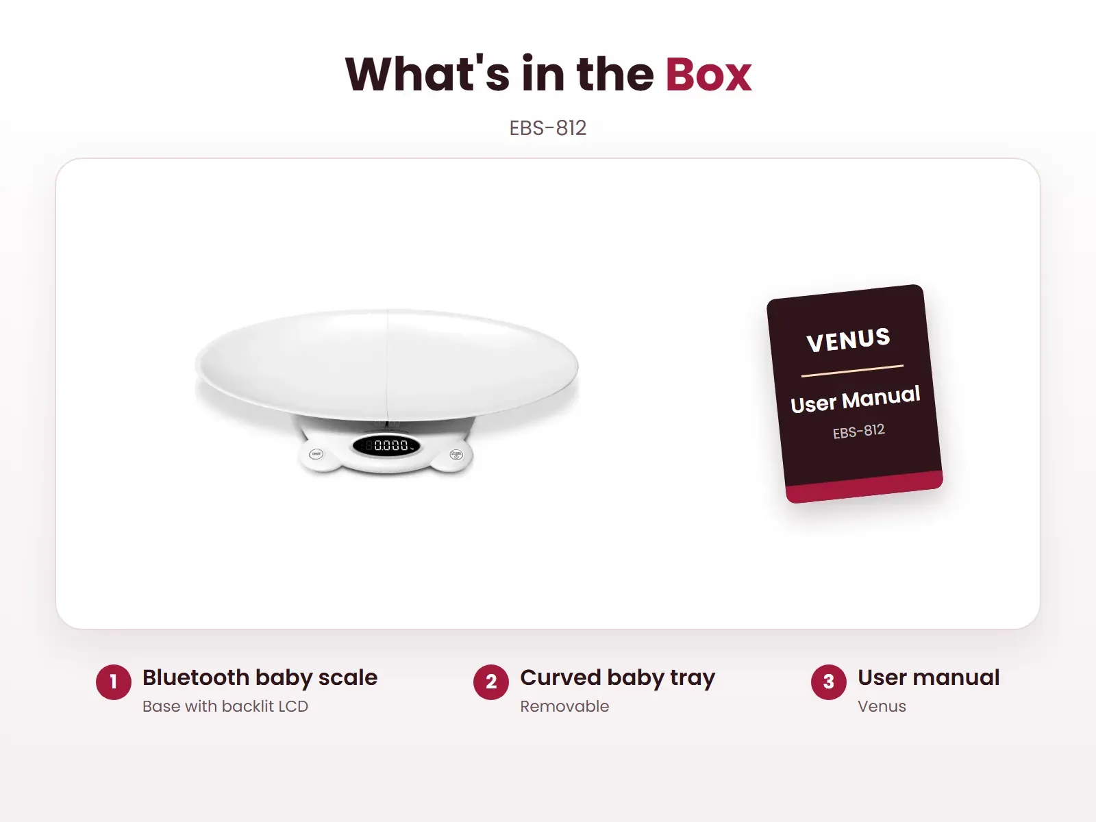What's in the box: Bluetooth baby scale, Curved baby tray and User manual, Venus EBS-812