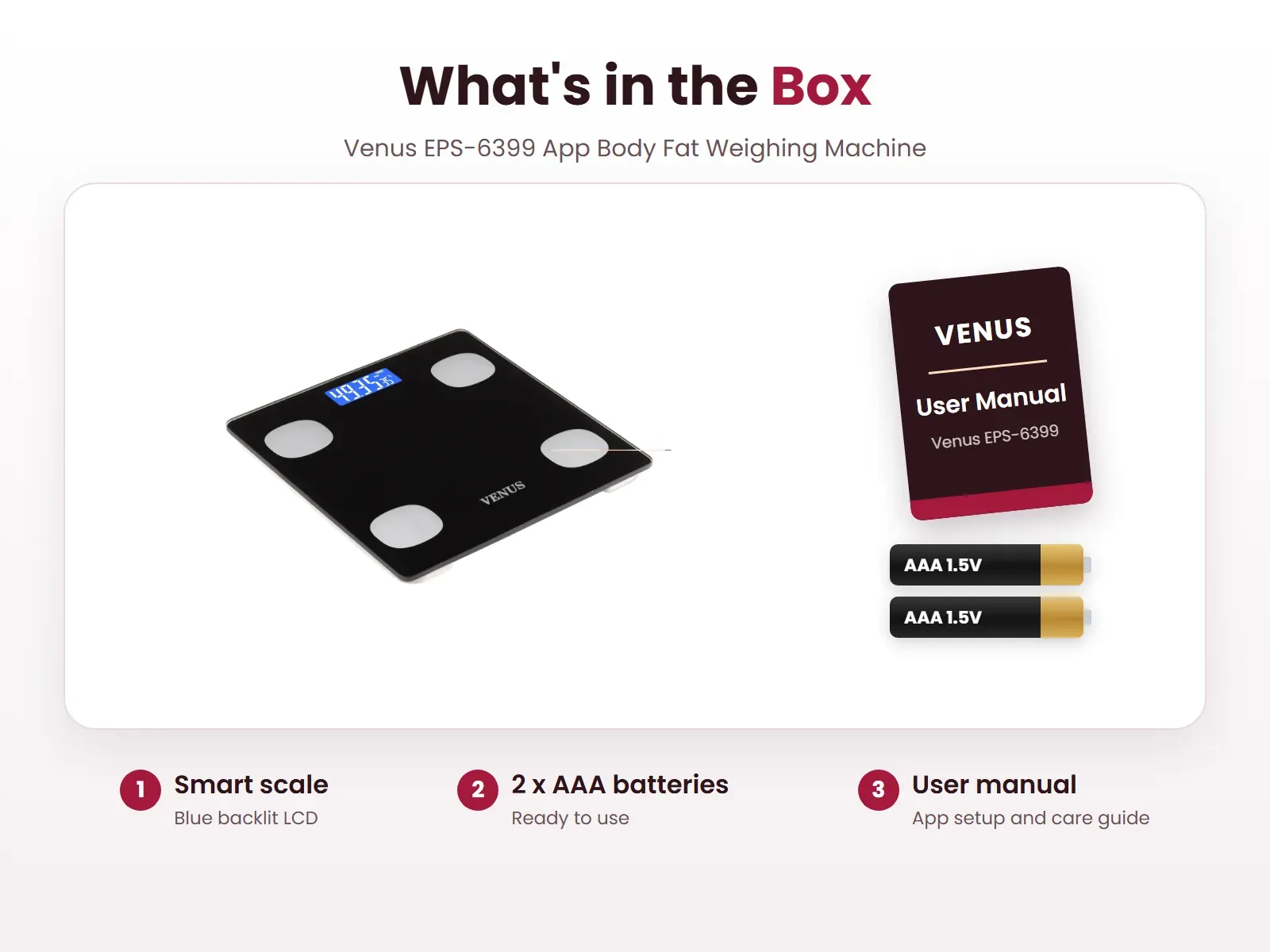 What's in the box: Smart scale, 2 x AAA batteries and User manual, Venus EPS-6399 App