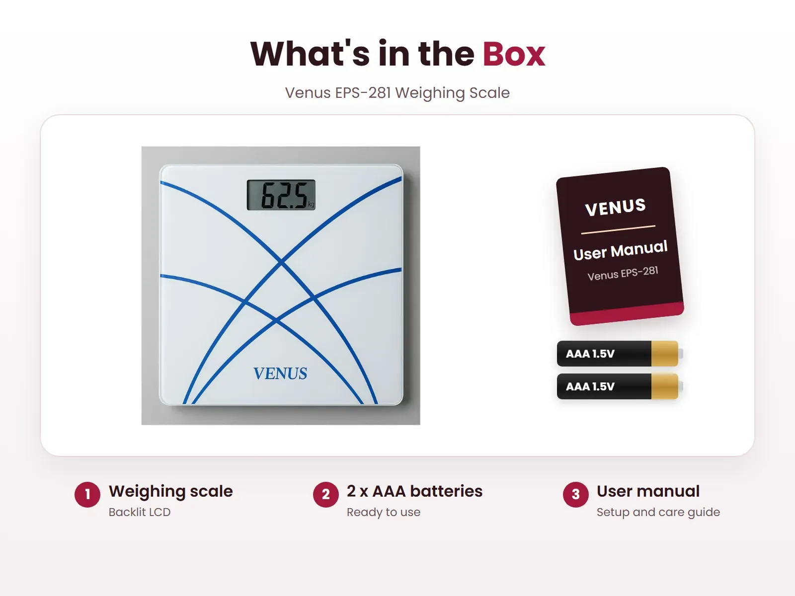 What's in the box: Weighing scale, 2 x AAA batteries and User manual, Venus EPS-281