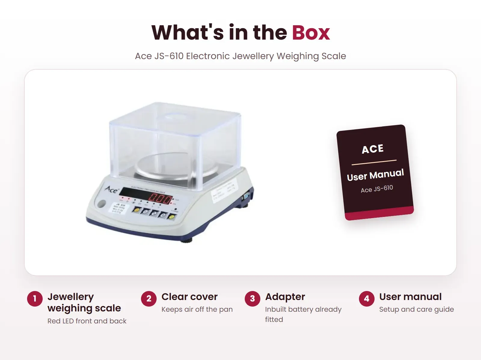 What's in the box: Jewellery weighing scale, Clear cover, Adapter and User manual, Ace JS-610