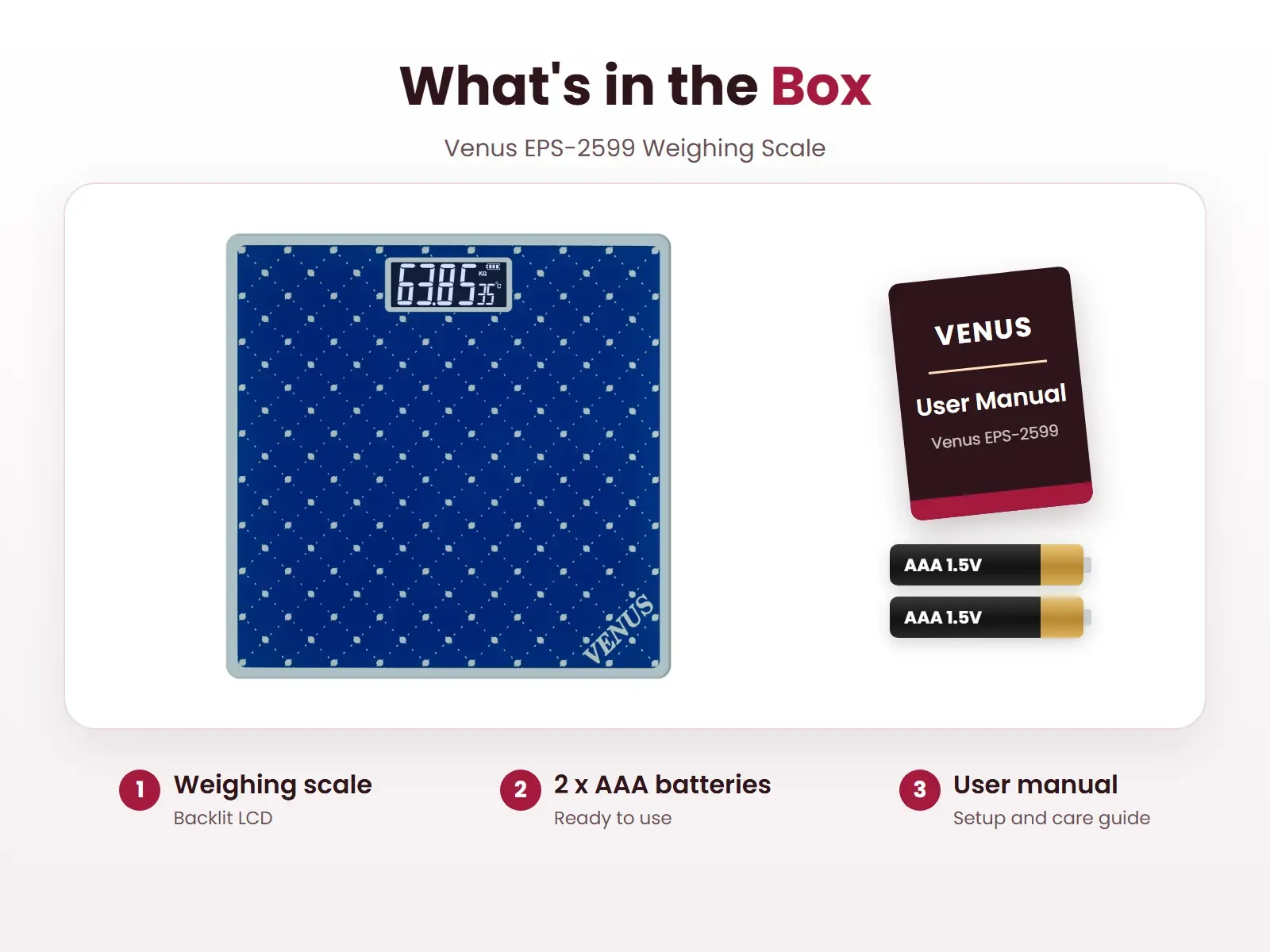 What's in the box: Weighing scale, 2 x AAA batteries and User manual, Venus EPS-2599