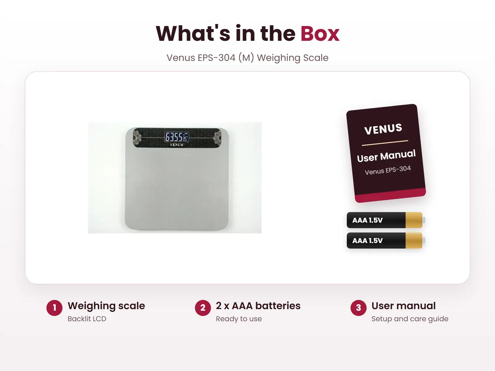 What's in the box: Weighing scale, 2 x AAA batteries and User manual, Venus EPS-304-M