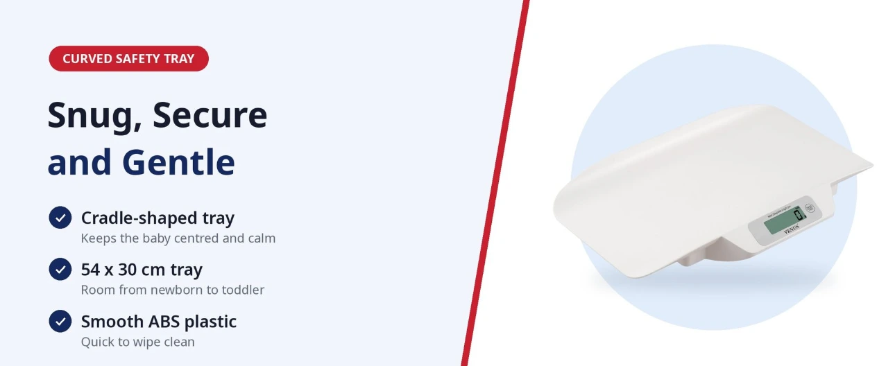 Curved Safety Tray for Newborns and Toddlers Cradle-shaped 54 x 30 cm curved tray of the Venus infant weighing scale that keeps the baby centred and secure