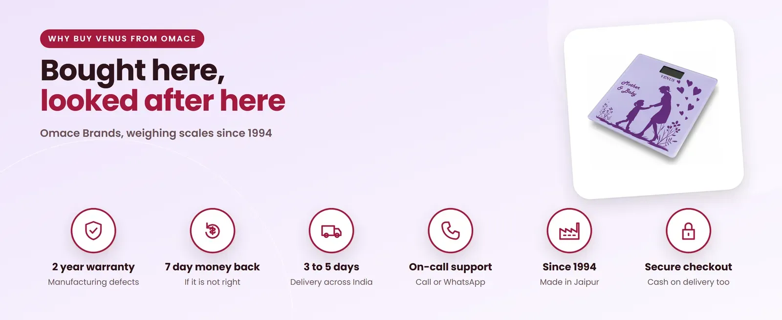 Why buy the Venus EPS-05 mother and child weighing scale from Omace: 2 year warranty, 7 day money back, 3 to 5 day delivery, on-call support