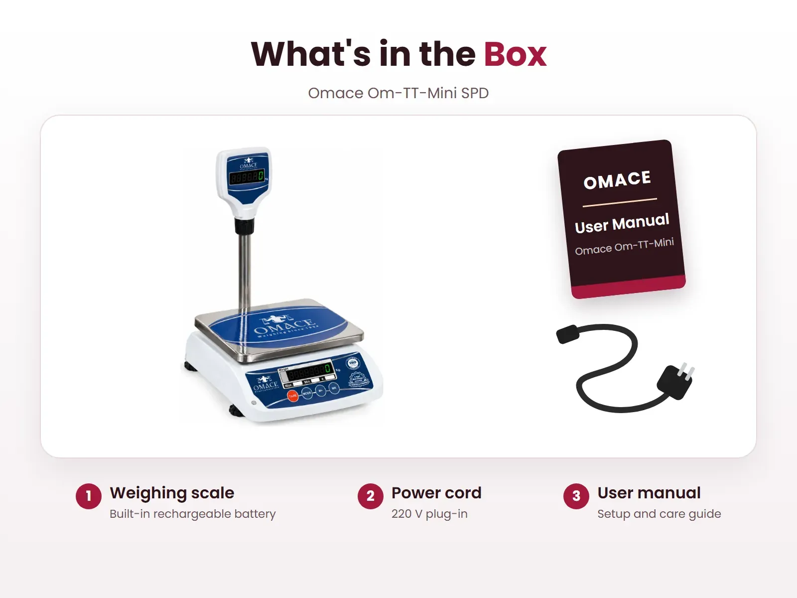 What's in the box: Weighing scale, Power cord and User manual, Omace Om-TT-Mini SPD
